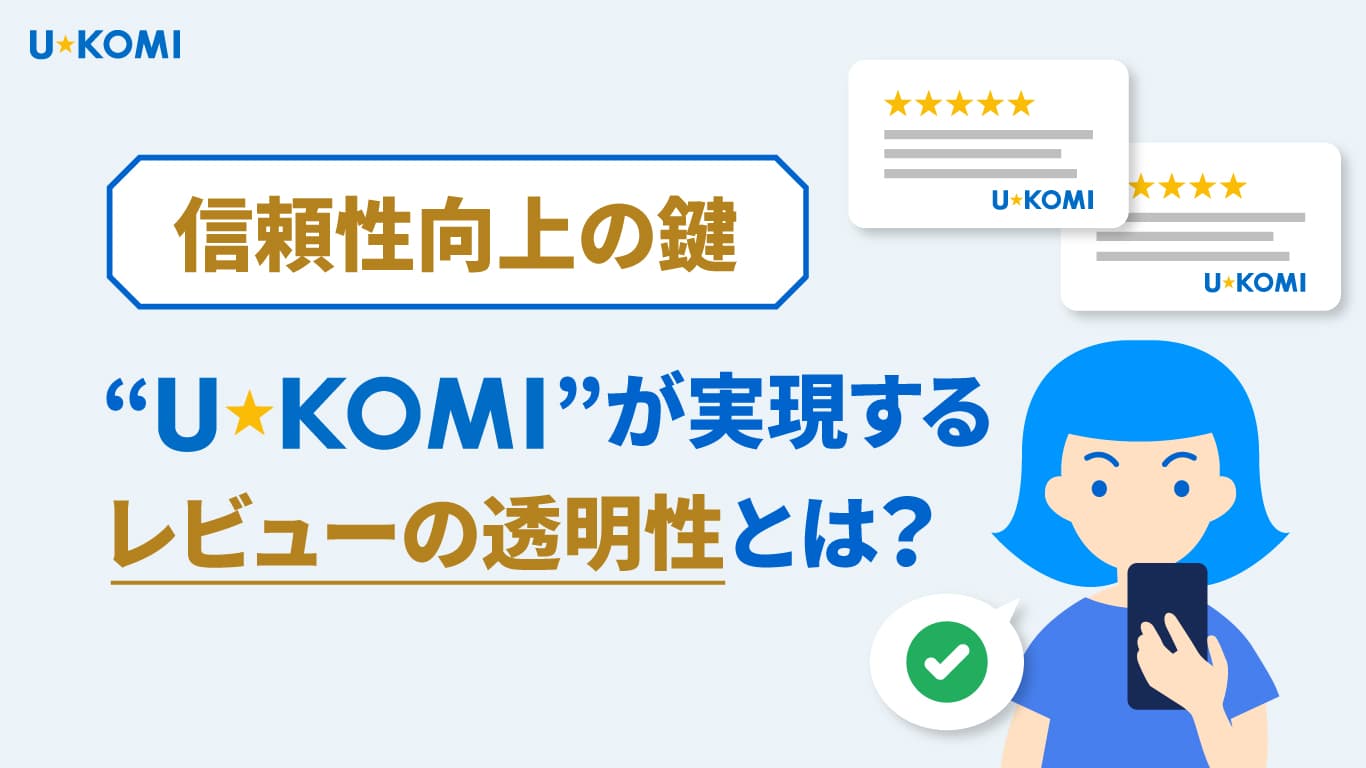 【信頼性向上の鍵】“U-KOMI”が実現するレビューの透明性とは?