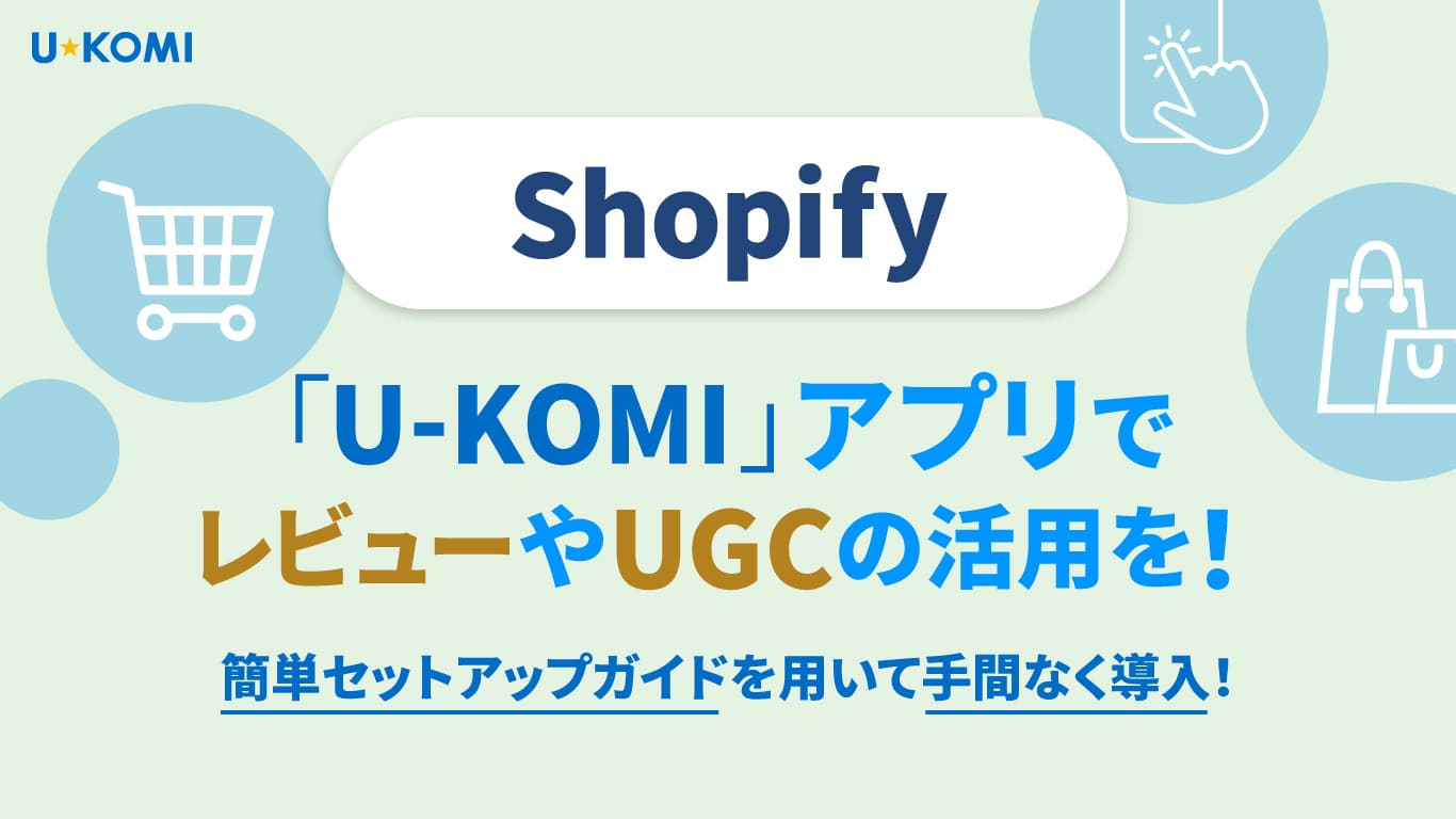 Shopify 「U-KOMI」アプリでレビューやUGCの活用を! ―簡単セットアップガイドを用いて手間なく導入!