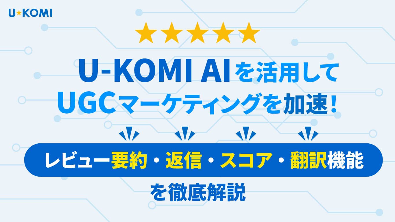 【レビュー管理効率化】U-KOMI AIでUGCマーケティングを加速!
